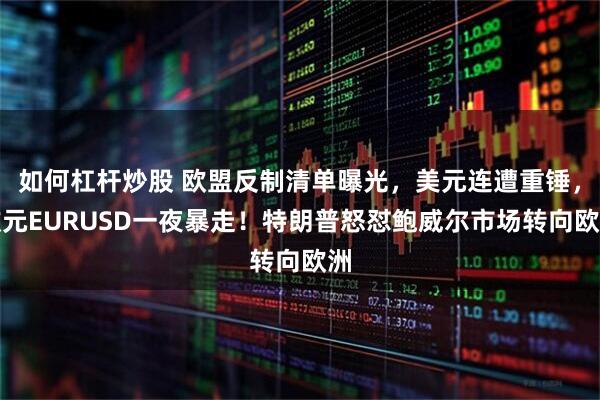 如何杠杆炒股 欧盟反制清单曝光，美元连遭重锤，欧元EURUSD一夜暴走！特朗普怒怼鲍威尔市场转向欧洲