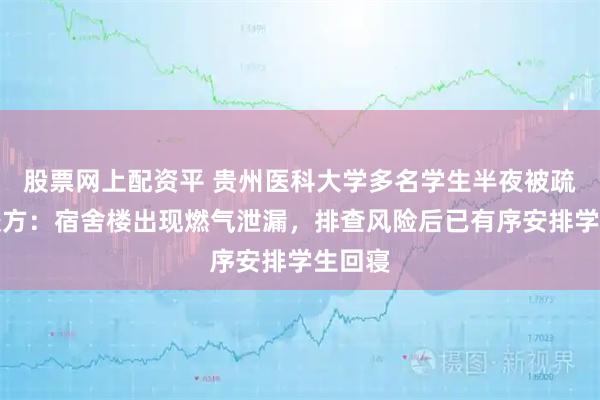 股票网上配资平 贵州医科大学多名学生半夜被疏散，校方：宿舍楼出现燃气泄漏，排查风险后已有序安排学生回寝