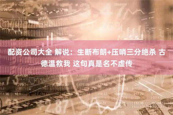配资公司大全 解说：生断布朗+压哨三分绝杀 古德温救我 这句真是名不虚传
